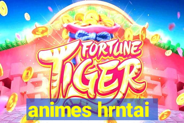 animes hrntai